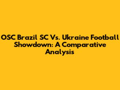 OSC Brazil SC Vs. Ukraine Football Showdown: A Comparative Analysis