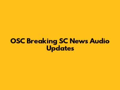 OSC Breaking SC News Audio Updates