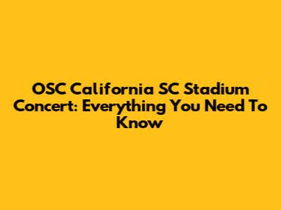 OSC California SC Stadium Concert: Everything You Need To Know