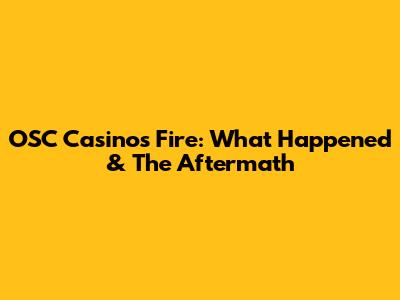OSC Casinos Fire: What Happened & The Aftermath