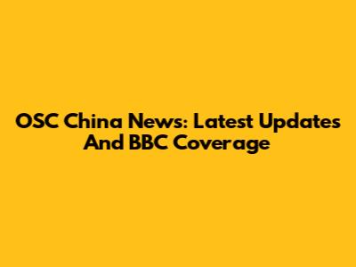 OSC China News: Latest Updates And BBC Coverage