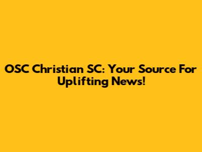 OSC Christian SC: Your Source For Uplifting News!