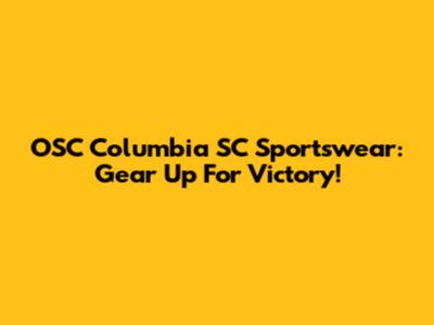 OSC Columbia SC Sportswear: Gear Up For Victory!