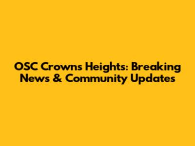 OSC Crowns Heights: Breaking News & Community Updates