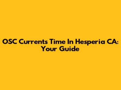 OSC Currents Time In Hesperia CA: Your Guide