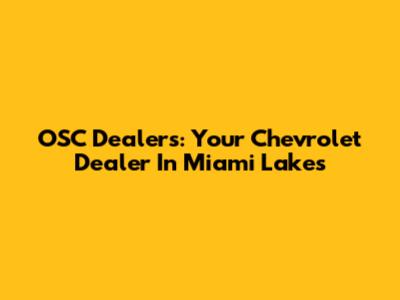 OSC Dealers: Your Chevrolet Dealer In Miami Lakes