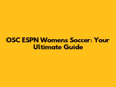 OSC ESPN Women's Soccer: Your Ultimate Guide