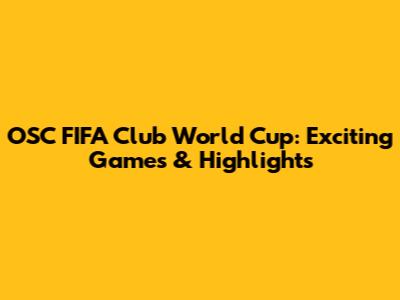 OSC FIFA Club World Cup: Exciting Games & Highlights