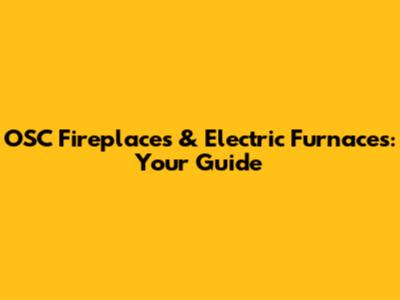 OSC Fireplaces & Electric Furnaces: Your Guide