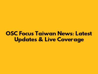 OSC Focus Taiwan News: Latest Updates & Live Coverage