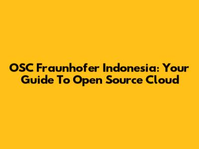 OSC Fraunhofer Indonesia: Your Guide To Open Source Cloud
