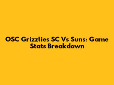 OSC Grizzlies SC Vs Suns: Game Stats Breakdown