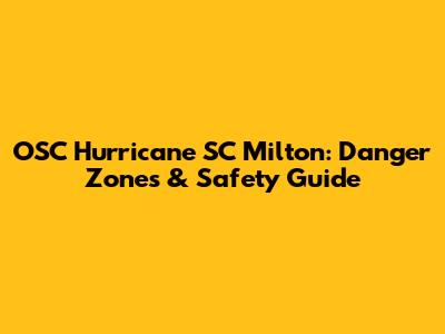 OSC Hurricane SC Milton: Danger Zones & Safety Guide
