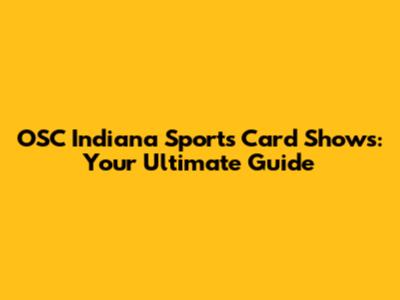 OSC Indiana Sports Card Shows: Your Ultimate Guide