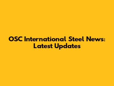 OSC International Steel News: Latest Updates
