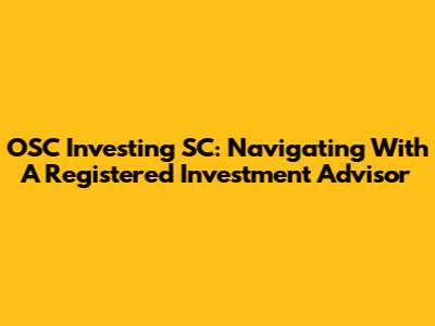 OSC Investing SC: Navigating With A Registered Investment Advisor