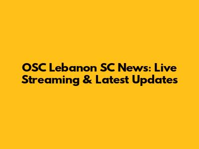 OSC Lebanon SC News: Live Streaming & Latest Updates
