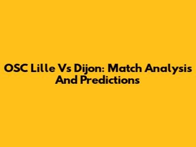 OSC Lille Vs Dijon: Match Analysis And Predictions