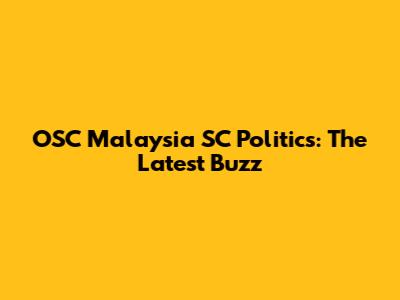 OSC Malaysia SC Politics: The Latest Buzz