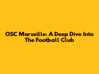 OSC Marseille: A Deep Dive Into The Football Club