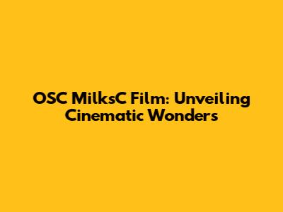 OSC MilksC Film: Unveiling Cinematic Wonders