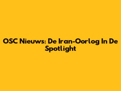 OSC Nieuws: De Iran-Oorlog In De Spotlight