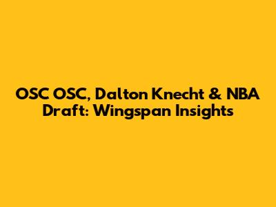 OSC OSC, Dalton Knecht & NBA Draft: Wingspan Insights