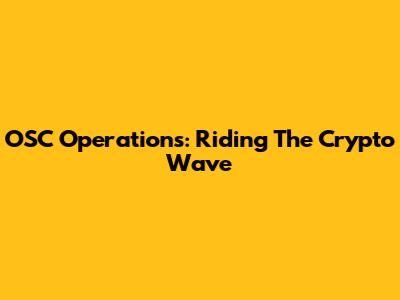 OSC Operations: Riding The Crypto Wave