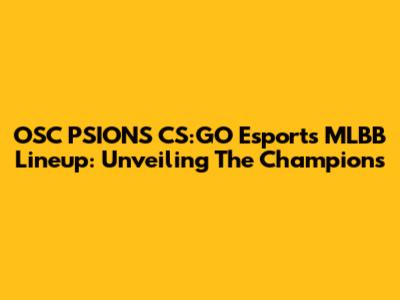 OSC PSIONS CS:GO Esports MLBB Lineup: Unveiling The Champions