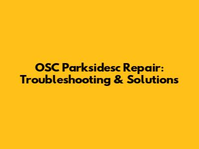 OSC Parksidesc Repair: Troubleshooting & Solutions