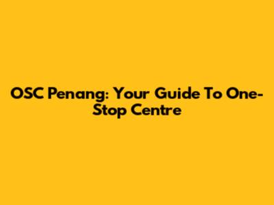 OSC Penang: Your Guide To One-Stop Centre