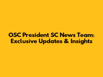 OSC President SC News Team: Exclusive Updates & Insights