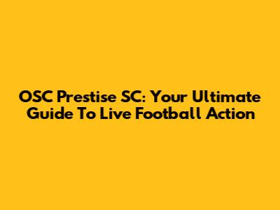 OSC Prestise SC: Your Ultimate Guide To Live Football Action