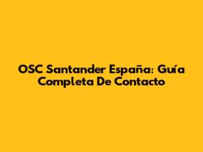 OSC Santander España: Guía Completa De Contacto