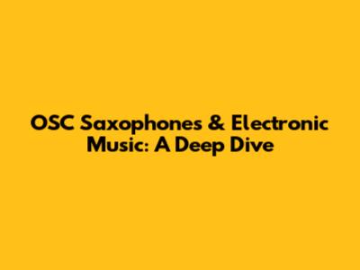OSC Saxophones & Electronic Music: A Deep Dive
