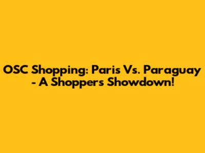 OSC Shopping: Paris Vs. Paraguay - A Shopper's Showdown!