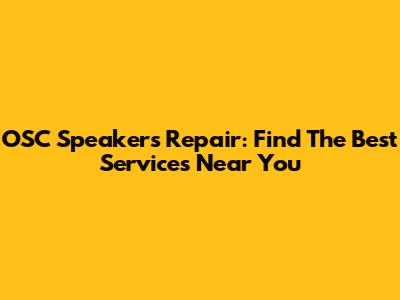OSC Speakers Repair: Find The Best Services Near You