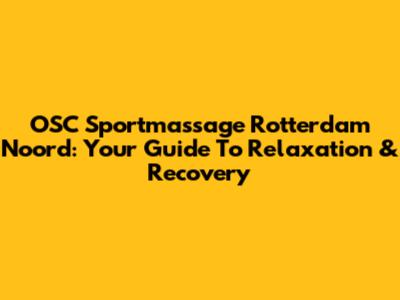 OSC Sportmassage Rotterdam Noord: Your Guide To Relaxation & Recovery