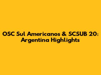 OSC Sul Americanos & SCSUB 20: Argentina Highlights
