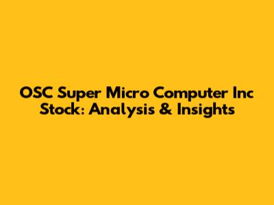 OSC Super Micro Computer Inc Stock: Analysis & Insights