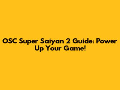 OSC Super Saiyan 2 Guide: Power Up Your Game!