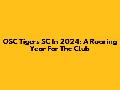 OSC Tigers SC In 2024: A Roaring Year For The Club