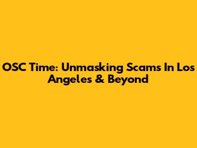 OSC Time: Unmasking Scams In Los Angeles & Beyond