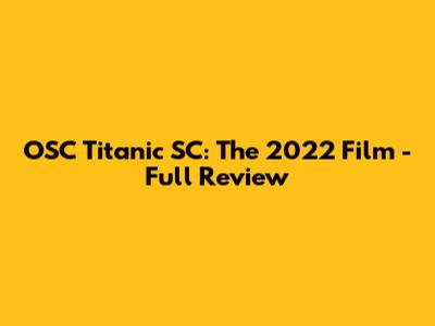 OSC Titanic SC: The 2022 Film - Full Review