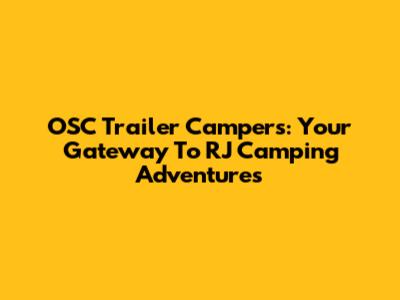 OSC Trailer Campers: Your Gateway To RJ Camping Adventures