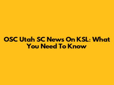 OSC Utah SC News On KSL: What You Need To Know