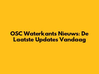 OSC Waterkants Nieuws: De Laatste Updates Vandaag