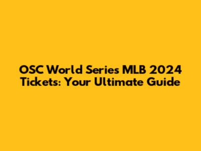 OSC World Series MLB 2024 Tickets: Your Ultimate Guide