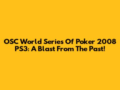 OSC World Series Of Poker 2008 PS3: A Blast From The Past!