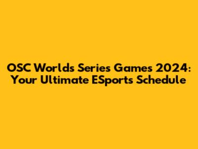 OSC Worlds Series Games 2024: Your Ultimate ESports Schedule